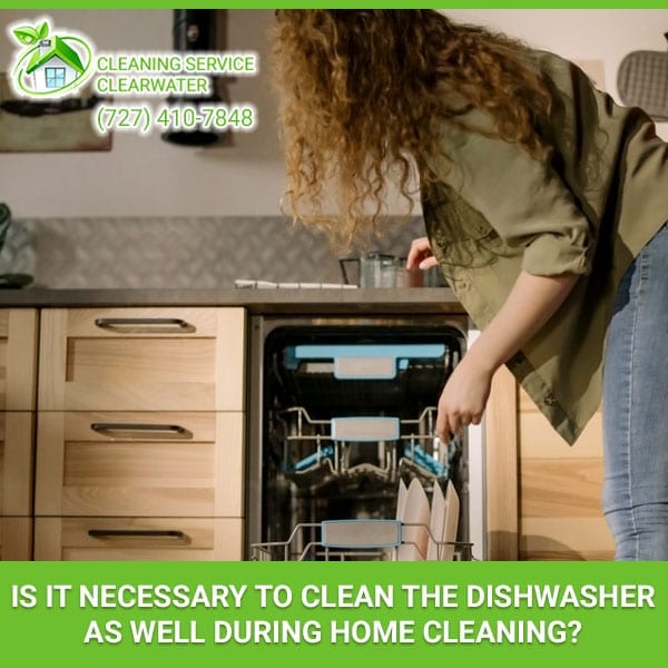 Is It Necessary To Clean The Dishwasher As Well During Home Cleaning